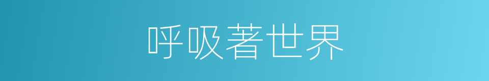 呼吸著世界的同義詞
