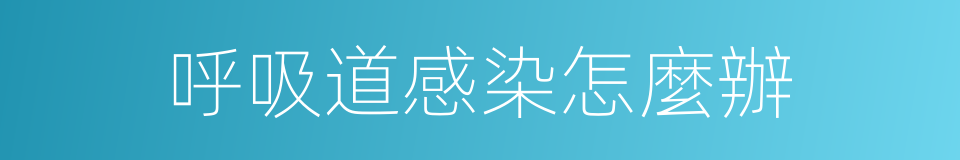呼吸道感染怎麼辦的同義詞