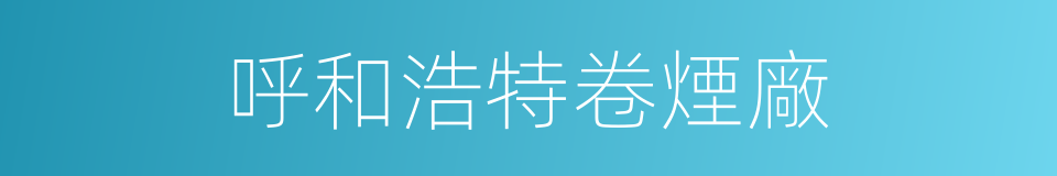 呼和浩特卷煙廠的同義詞