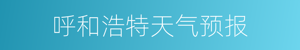 呼和浩特天气预报的同义词