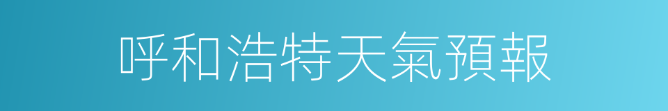 呼和浩特天氣預報的同義詞