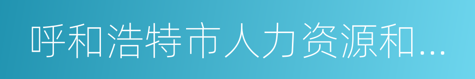 呼和浩特市人力资源和社会保障局的同义词