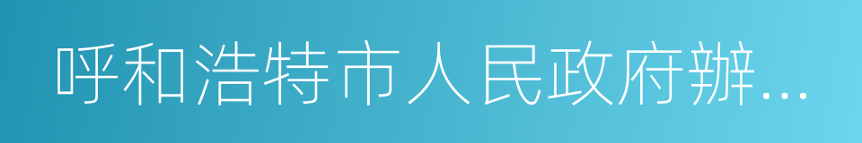 呼和浩特市人民政府辦公廳的同義詞