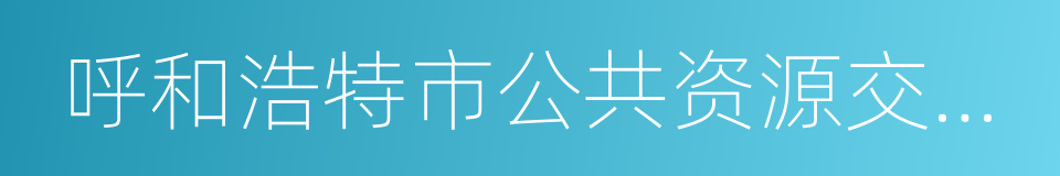 呼和浩特市公共资源交易中心的同义词