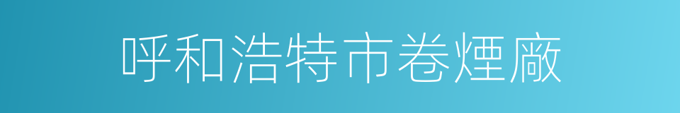 呼和浩特市卷煙廠的同義詞