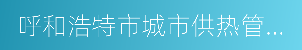 呼和浩特市城市供热管理条例的同义词