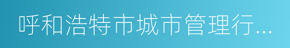 呼和浩特市城市管理行政执法局的同义词