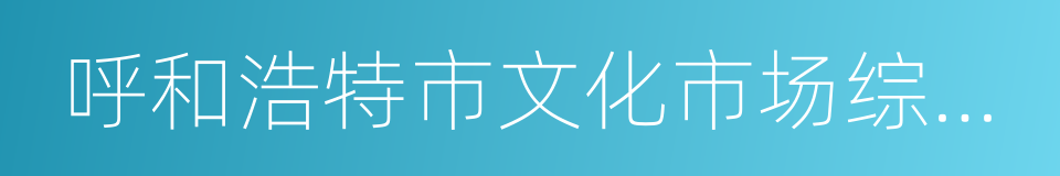 呼和浩特市文化市场综合执法局的同义词