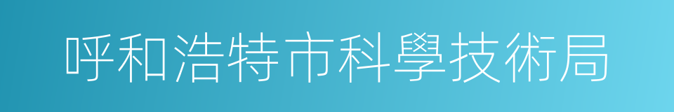 呼和浩特市科學技術局的同義詞