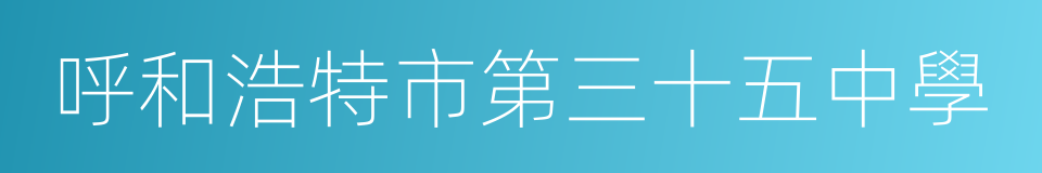 呼和浩特市第三十五中學的同義詞