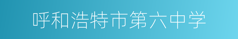 呼和浩特市第六中学的同义词