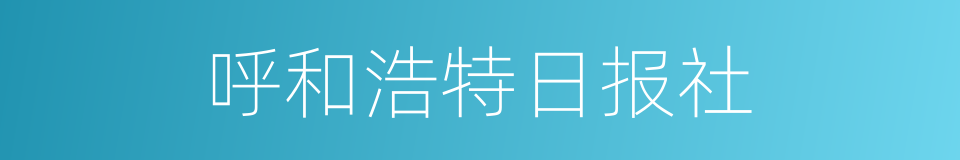 呼和浩特日报社的同义词