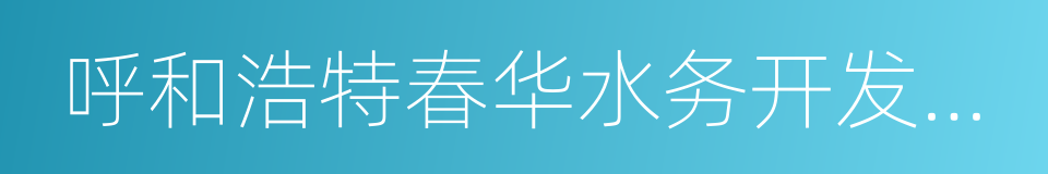 呼和浩特春华水务开发集团有限责任公司的同义词