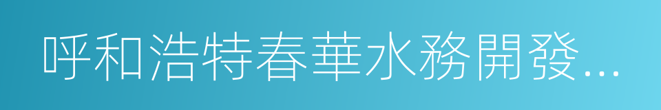 呼和浩特春華水務開發集團有限責任公司的同義詞