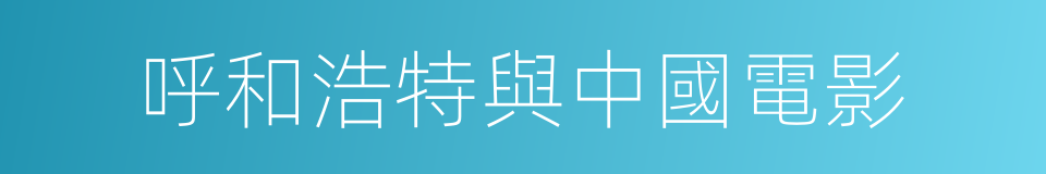 呼和浩特與中國電影的同義詞