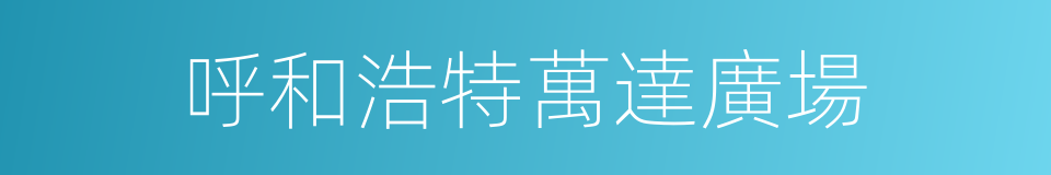呼和浩特萬達廣場的同義詞