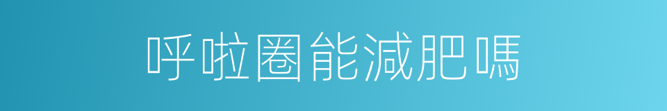 呼啦圈能減肥嗎的同義詞