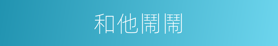 和他鬧鬧的同義詞