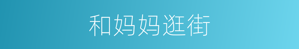 和妈妈逛街的同义词