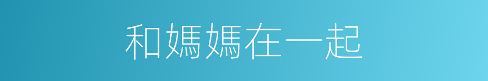 和媽媽在一起的同義詞