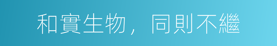 和實生物，同則不繼的同義詞