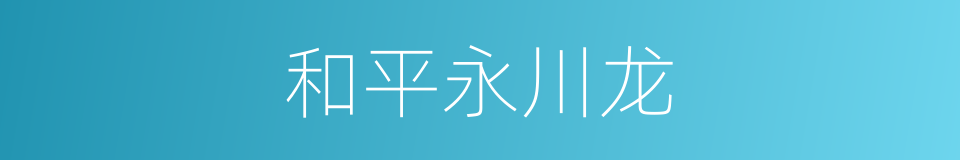 和平永川龙的同义词