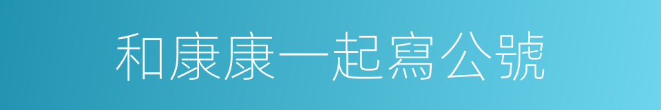 和康康一起寫公號的同義詞