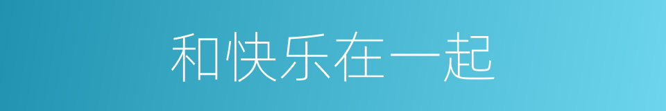和快乐在一起的同义词