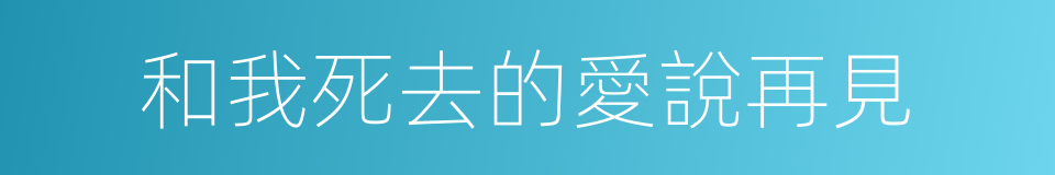 和我死去的愛說再見的同義詞