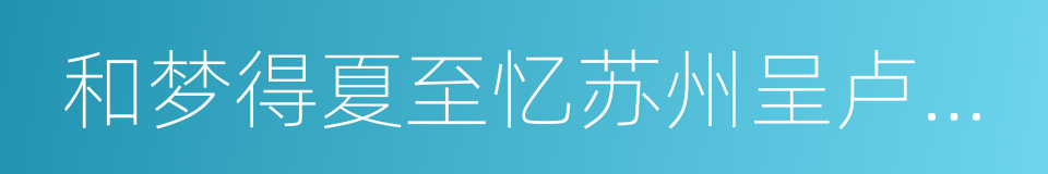 和梦得夏至忆苏州呈卢宾客的同义词