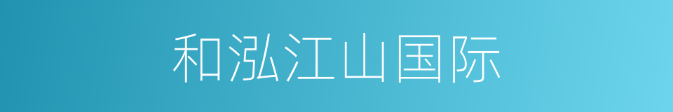 和泓江山国际的同义词