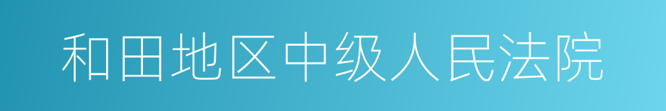 和田地区中级人民法院的同义词