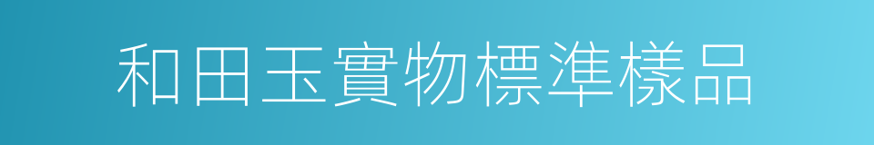 和田玉實物標準樣品的同義詞