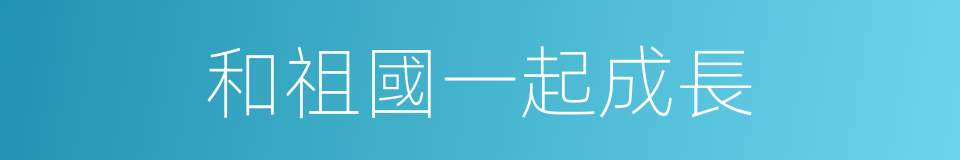 和祖國一起成長的同義詞