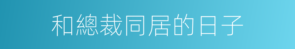 和總裁同居的日子的同義詞