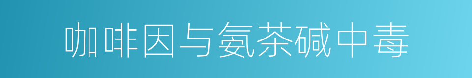 咖啡因与氨茶碱中毒的同义词