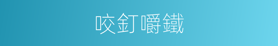 咬釘嚼鐵的意思