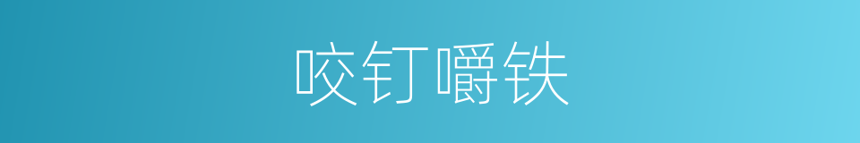咬钉嚼铁的意思