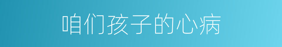 咱们孩子的心病的同义词