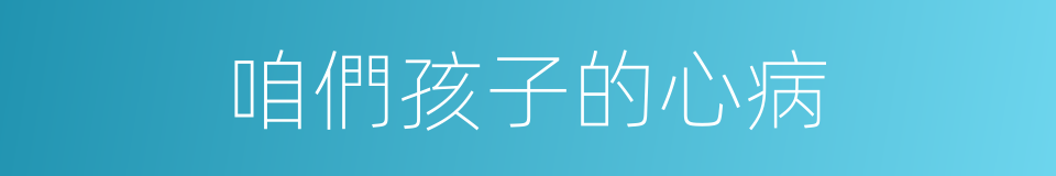 咱們孩子的心病的同義詞