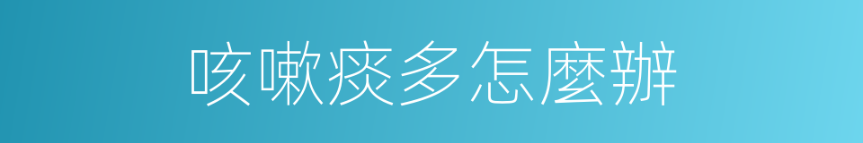 咳嗽痰多怎麼辦的同義詞