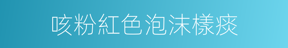 咳粉紅色泡沫樣痰的同義詞