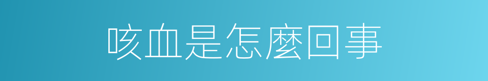 咳血是怎麼回事的同義詞