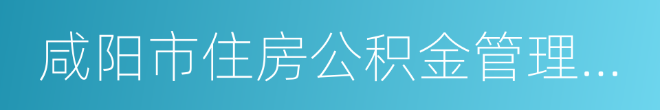 咸阳市住房公积金管理中心的同义词