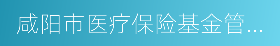 咸阳市医疗保险基金管理中心的同义词