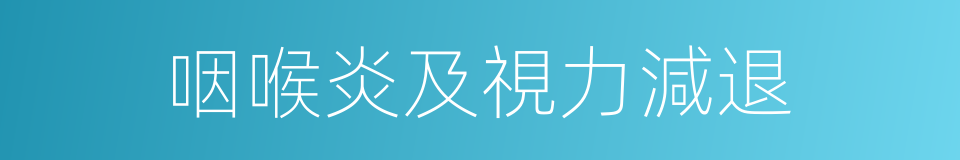 咽喉炎及視力減退的同義詞