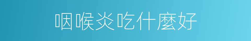 咽喉炎吃什麼好的同義詞