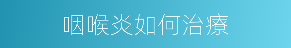 咽喉炎如何治療的同義詞
