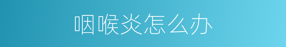 咽喉炎怎么办的同义词