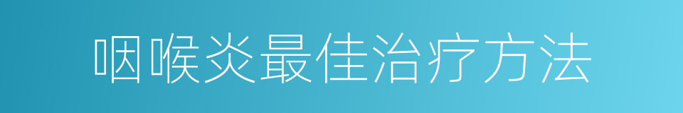 咽喉炎最佳治疗方法的同义词